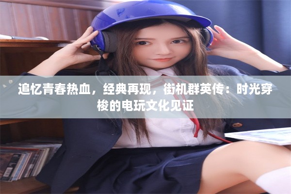 追忆青春热血，经典再现，街机群英传：时光穿梭的电玩文化见证