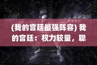 (我的宫廷最强阵容) 我的宫廷：权力较量，聪明才智与恩怨情仇的皇家生活揭秘