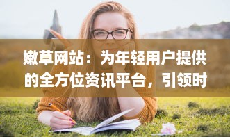 嫩草网站：为年轻用户提供的全方位资讯平台，引领时尚生活新潮流