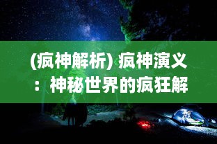 (疯神解析) 疯神演义：神秘世界的疯狂解密与未知冒险之旅