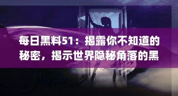 每日黑料51：揭露你不知道的秘密，揭示世界隐秘角落的黑暗和惊人真相 v5.0.8下载