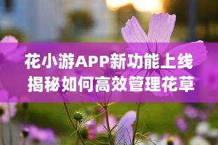 花小游APP新功能上线 揭秘如何高效管理花草，让爱花人士轻松养花。 v7.8.8下载