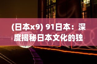 (日本x9) 91日本：深度揭秘日本文化的独特魅力与先进科技的巧妙融合