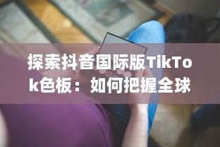 探索抖音国际版TikTok色板：如何把握全球年轻人的色彩偏好，打造独特视频内容 v5.4.6下载