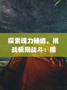 探索魂力秘境，挑战极限战斗：揭秘斗魂手游中的世界观和角色成长之路