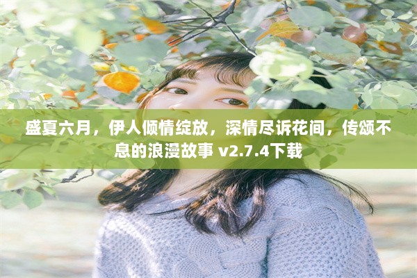 盛夏六月，伊人倾情绽放，深情尽诉花间，传颂不息的浪漫故事 v2.7.4下载