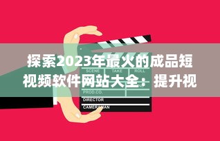 探索2023年最火的成品短视频软件网站大全：提升视频制作效率的利器 v2.3.2下载