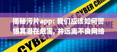 揭秘污片app: 我们应该如何警惕其潜在危害, 并远离不良网络环境 v7.6.7下载