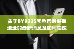 关于BY9225鱿鱼官网更换地址的最新消息及如何快速找到新网址 v9.4.0下载