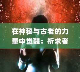 在神秘与古老的力量中觉醒：祈求者之拳的英勇历程与无尽的武道挑战