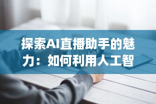 探索AI直播助手的魅力：如何利用人工智能技术提升直播互动和观众参与度 v5.0.4下载