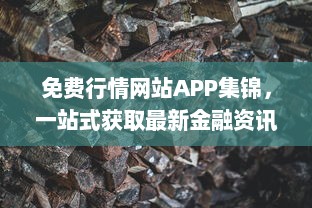 免费行情网站APP集锦，一站式获取最新金融资讯 掌握市场动态，投资决策更精准。