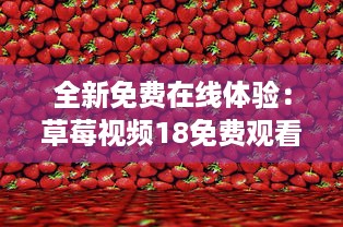 全新免费在线体验：草莓视频18免费观看，享受高清影像带来的无尽视觉盛宴 v5.9.8下载