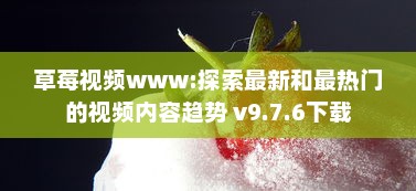 草莓视频www:探索最新和最热门的视频内容趋势 v9.7.6下载