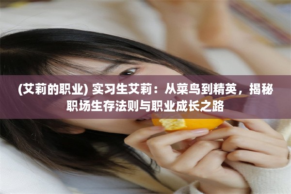 (艾莉的职业) 实习生艾莉：从菜鸟到精英，揭秘职场生存法则与职业成长之路