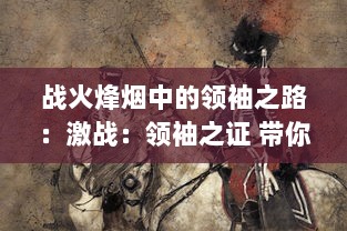 战火烽烟中的领袖之路：激战：领袖之证 带你重温历史战争的英勇瞬间