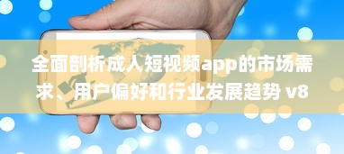 全面剖析成人短视频app的市场需求、用户偏好和行业发展趋势 v8.5.4下载