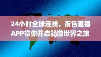 24小时全球连线，夜色直播APP带你开启畅游世界之旅 走进地球每个角落，体验异国文化风情。 v2.2.0下载