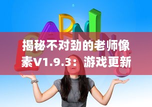 揭秘不对劲的老师像素V1.9.3：游戏更新内容深度解读及玩家体验全面升级 v1.5.0下载