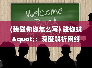 (我碰你你怎么写) 碰你妹"：深度解析网络流行语能力瞬间提升人际交往的秘诀