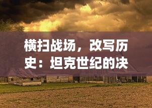 横扫战场，改写历史：坦克世纪的决定性瞬间与其对现代战争的深远影响