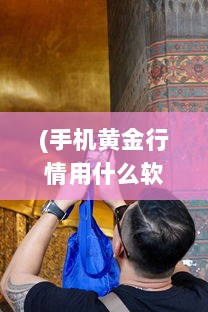 (手机黄金行情用什么软件最好) 掌握金价动态：哪款手机软件最实时反映黄金行情 一探究竟