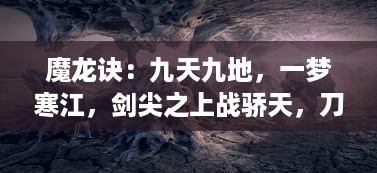 魔龙诀：九天九地，一梦寒江，剑尖之上战骄天，刀锋之下定乾坤