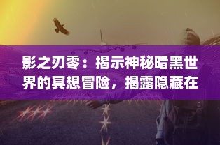 影之刃零：揭示神秘暗黑世界的冥想冒险，揭露隐藏在影子背后的真实与谎言