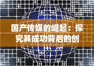 国产传媒的崛起：探究其成功背后的创新策略与精细化运营模式 v4.3.1下载