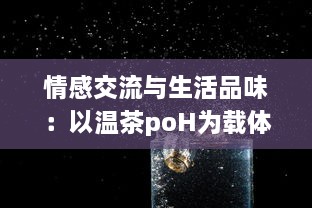 情感交流与生活品味：以温茶poH为载体深度探讨茶文化与社交媒体结合的新趋势