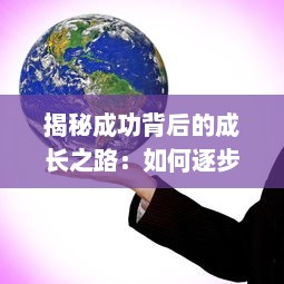 揭秘成功背后的成长之路：如何逐步突破自我，发掘并实现自己的潜力 ，成长的秘密