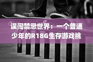 误闯禁忌世界：一个普通少年的R18G生存游戏挑战与逆袭历程 v5.3.0下载