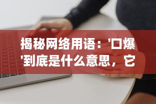 揭秘网络用语：'口爆'到底是什么意思，它的来源和使用场合是什么?