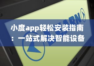 小度app轻松安装指南：一站式解决智能设备连接需求，让生活更便捷 v3.6.6下载