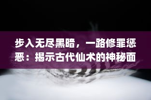 步入无尽黑暗，一路修罪惩恶：揭示古代仙术的神秘面纱'暗黑修仙传