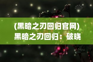 (黑暗之刃回归官网) 黑暗之刃回归：破晓之前的暗夜战争，一场血脉觉醒的复仇之旅