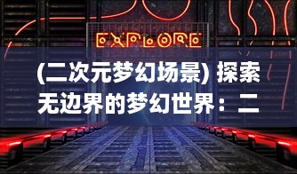 (二次元梦幻场景) 探索无边界的梦幻世界：二次元幻想中的虚拟现实与超现实之旅