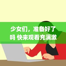 少女们，准备好了吗 快来观看充满激动与惊喜的动漫第二季预告，让我们一起深入动漫的世界 v1.3.4下载