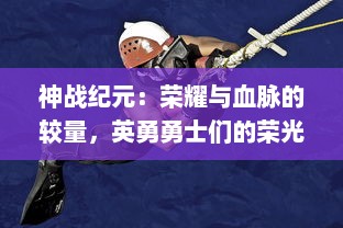 神战纪元：荣耀与血脉的较量，英勇勇士们的荣光与危险的未知之旅