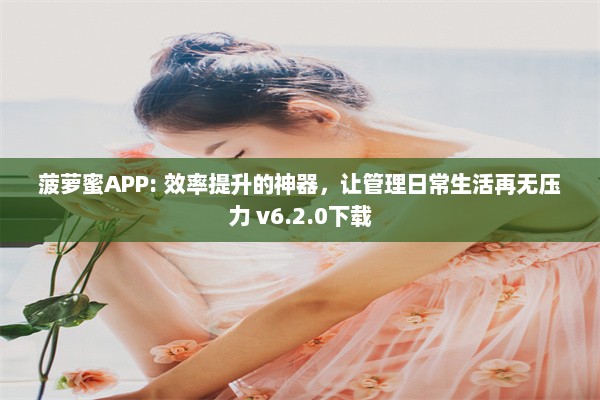 菠萝蜜APP: 效率提升的神器，让管理日常生活再无压力 v6.2.0下载