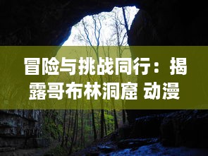 冒险与挑战同行：揭露哥布林洞窟 动漫中双男主角汗血奋斗生存之旅的深度解读 v2.4.0下载