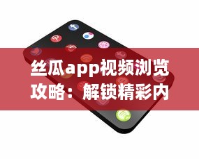 丝瓜app视频浏览攻略：解锁精彩内容，享受无限视频乐趣 如何有效使用丝瓜app提升观看体验 v9.9.3下载