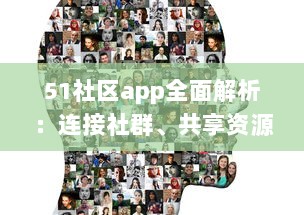 51社区app全面解析：连接社群、共享资源，体验更详尽的服务，是您掌上的综合生活助手