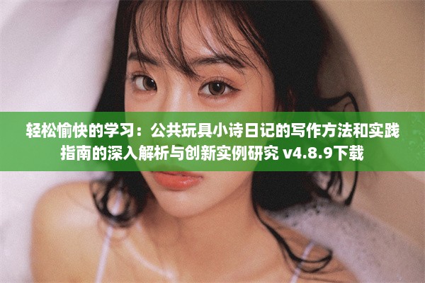 轻松愉快的学习：公共玩具小诗日记的写作方法和实践指南的深入解析与创新实例研究 v4.8.9下载