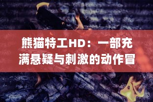 熊猫特工HD：一部充满悬疑与刺激的动作冒险大片，重燃你的热血热情