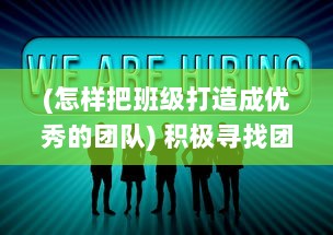 (怎样把班级打造成优秀的团队) 积极寻找团队之力，如何成为班级里帮助大家达成目标的公交车