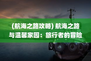 (航海之路攻略) 航海之路与温馨家园：旅行者的冒险心与对归乡的深深眷恋