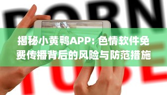 揭秘小黄鸭APP: 色情软件免费传播背后的风险与防范措施 v8.0.0下载