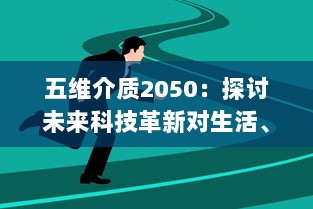 五维介质2050：探讨未来科技革新对生活、社会、经济、文化和环境五大维度的影响与展望