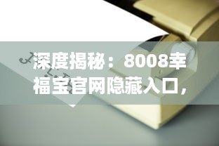 深度揭秘：8008幸福宝官网隐藏入口，打开全新教育资源获取方式 v4.2.5下载